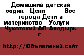 Домашний детский садик › Цена ­ 120 - Все города Дети и материнство » Услуги   . Чукотский АО,Анадырь г.